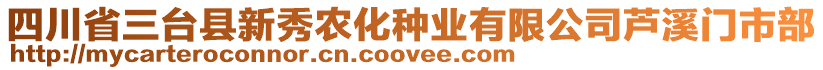 四川省三臺縣新秀農化種業有限公司蘆溪門市部