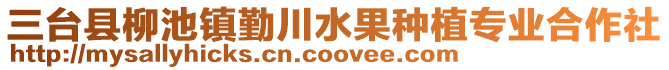 三臺縣柳池鎮(zhèn)勤川水果種植專業(yè)合作社