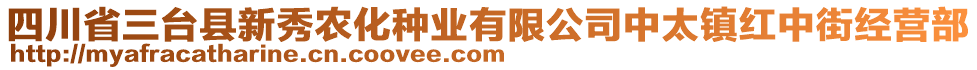 四川省三臺縣新秀農(nóng)化種業(yè)有限公司中太鎮(zhèn)紅中街經(jīng)營部