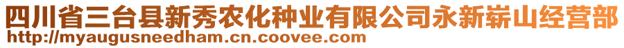 四川省三臺縣新秀農(nóng)化種業(yè)有限公司永新嶄山經(jīng)營部