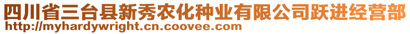 四川省三臺縣新秀農(nóng)化種業(yè)有限公司躍進(jìn)經(jīng)營部