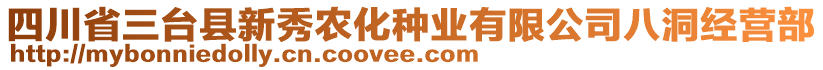 四川省三臺縣新秀農(nóng)化種業(yè)有限公司八洞經(jīng)營部