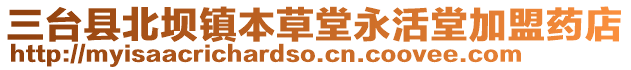 三臺縣北壩鎮本草堂永活堂加盟藥店
