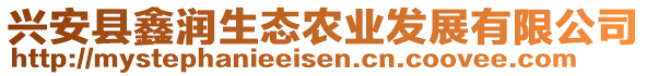 興安縣鑫潤生態(tài)農(nóng)業(yè)發(fā)展有限公司