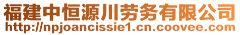 福建中恒源川勞務(wù)有限公司