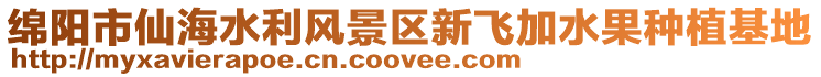 綿陽(yáng)市仙海水利風(fēng)景區(qū)新飛加水果種植基地