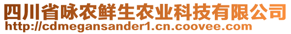 四川省詠農(nóng)鮮生農(nóng)業(yè)科技有限公司