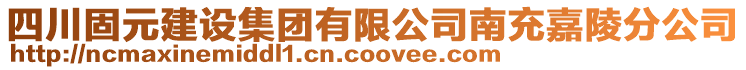 四川固元建設(shè)集團(tuán)有限公司南充嘉陵分公司