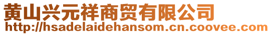 黃山興元祥商貿(mào)有限公司