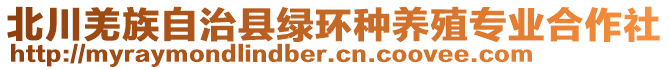 北川羌族自治縣綠環(huán)種養(yǎng)殖專業(yè)合作社