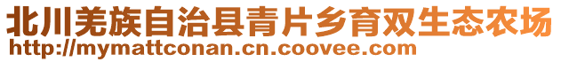 北川羌族自治縣青片鄉(xiāng)育雙生態(tài)農(nóng)場(chǎng)