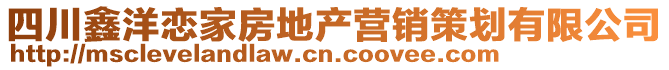 四川鑫洋戀家房地產(chǎn)營(yíng)銷(xiāo)策劃有限公司