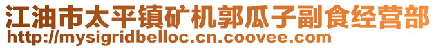 江油市太平鎮礦機郭瓜子副食經營部