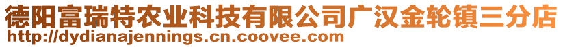 德陽(yáng)富瑞特農(nóng)業(yè)科技有限公司廣漢金輪鎮(zhèn)三分店