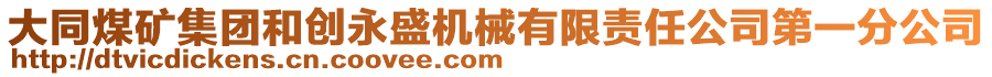 大同煤礦集團(tuán)和創(chuàng)永盛機(jī)械有限責(zé)任公司第一分公司