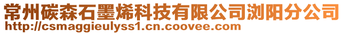 常州碳森石墨烯科技有限公司瀏陽(yáng)分公司