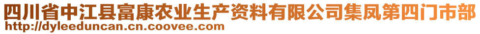 四川省中江縣富康農(nóng)業(yè)生產(chǎn)資料有限公司集鳳第四門市部