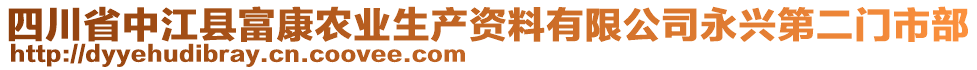 四川省中江縣富康農(nóng)業(yè)生產(chǎn)資料有限公司永興第二門市部