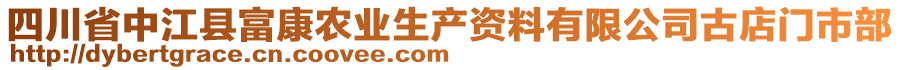 四川省中江縣富康農(nóng)業(yè)生產(chǎn)資料有限公司古店門市部