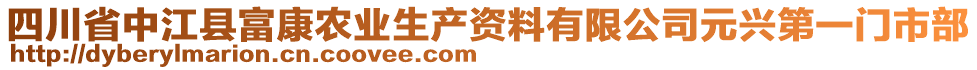 四川省中江縣富康農(nóng)業(yè)生產(chǎn)資料有限公司元興第一門市部