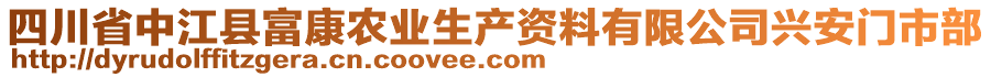 四川省中江縣富康農(nóng)業(yè)生產(chǎn)資料有限公司興安門市部