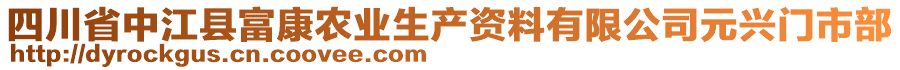 四川省中江縣富康農(nóng)業(yè)生產(chǎn)資料有限公司元興門市部