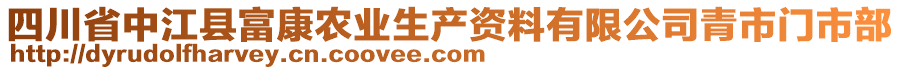 四川省中江縣富康農(nóng)業(yè)生產(chǎn)資料有限公司青市門市部