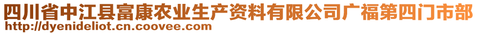 四川省中江縣富康農(nóng)業(yè)生產(chǎn)資料有限公司廣福第四門市部