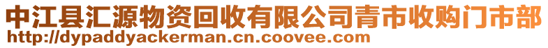 中江縣匯源物資回收有限公司青市收購(gòu)門市部