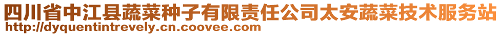 四川省中江縣蔬菜種子有限責任公司太安蔬菜技術服務站