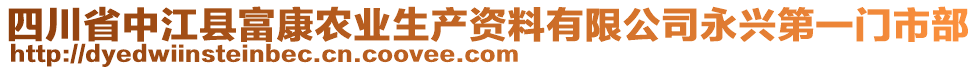 四川省中江縣富康農(nóng)業(yè)生產(chǎn)資料有限公司永興第一門市部