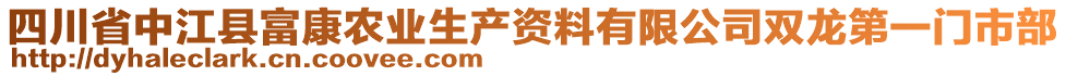 四川省中江县富康农业生产资料有限公司双龙第一门市部