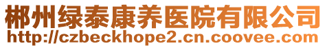 郴州綠泰康養(yǎng)醫(yī)院有限公司