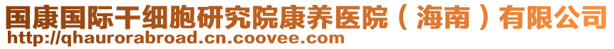 國(guó)康國(guó)際干細(xì)胞研究院康養(yǎng)醫(yī)院（海南）有限公司