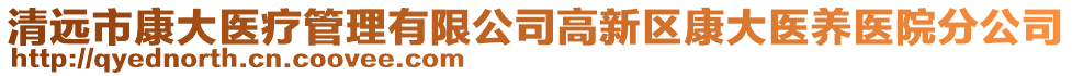 清遠(yuǎn)市康大醫(yī)療管理有限公司高新區(qū)康大醫(yī)養(yǎng)醫(yī)院分公司