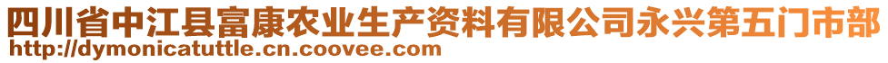 四川省中江縣富康農(nóng)業(yè)生產(chǎn)資料有限公司永興第五門(mén)市部