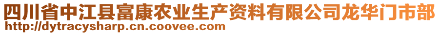 四川省中江縣富康農(nóng)業(yè)生產(chǎn)資料有限公司龍華門市部