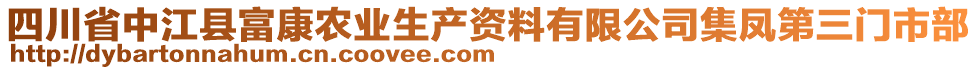 四川省中江縣富康農(nóng)業(yè)生產(chǎn)資料有限公司集鳳第三門市部