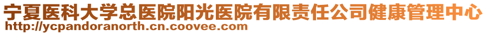 寧夏醫(yī)科大學(xué)總醫(yī)院陽(yáng)光醫(yī)院有限責(zé)任公司健康管理中心