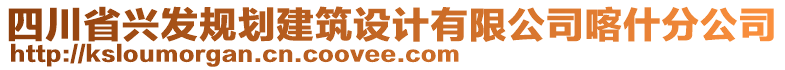 四川省興發(fā)規(guī)劃建筑設(shè)計(jì)有限公司喀什分公司