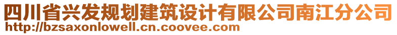 四川省興發(fā)規(guī)劃建筑設(shè)計(jì)有限公司南江分公司