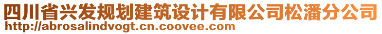 四川省興發(fā)規(guī)劃建筑設(shè)計(jì)有限公司松潘分公司