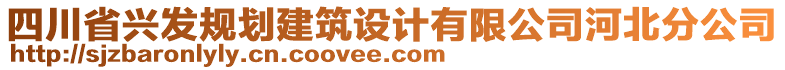 四川省興發(fā)規(guī)劃建筑設(shè)計有限公司河北分公司