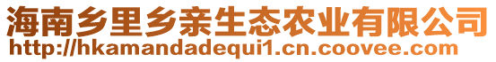 海南鄉(xiāng)里鄉(xiāng)親生態(tài)農(nóng)業(yè)有限公司