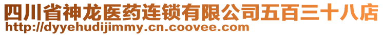 四川省神龍醫(yī)藥連鎖有限公司五百三十八店