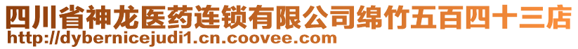 四川省神龍醫(yī)藥連鎖有限公司綿竹五百四十三店