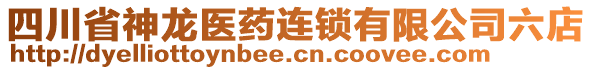 四川省神龍醫(yī)藥連鎖有限公司六店