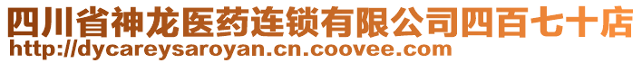 四川省神龍醫(yī)藥連鎖有限公司四百七十店