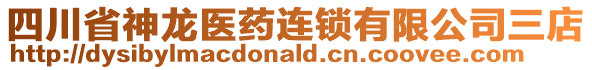 四川省神龍醫(yī)藥連鎖有限公司三店