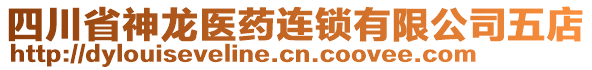 四川省神龍醫(yī)藥連鎖有限公司五店